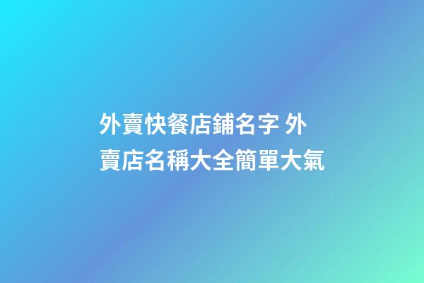 外賣快餐店鋪名字 外賣店名稱大全簡單大氣-第1張-店鋪起名-玄機派